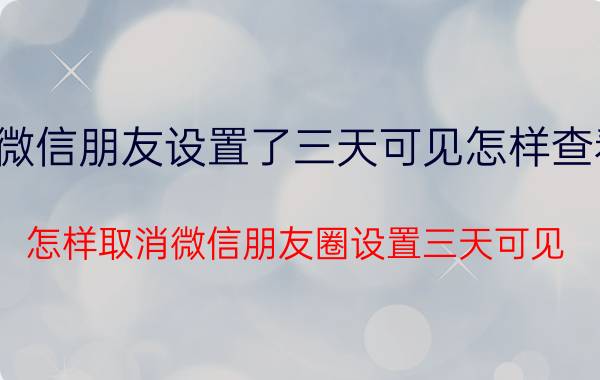 微信朋友设置了三天可见怎样查看 怎样取消微信朋友圈设置三天可见？